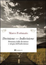 Decisione-indecisione. Dramma della decisione e utopia dell'indecisione - Librerie.coop