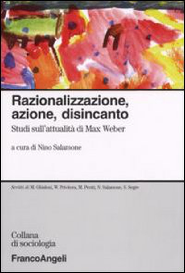 Razionalizzazione, azione, disincanto. Studi sull'attualità di Max Weber - Librerie.coop