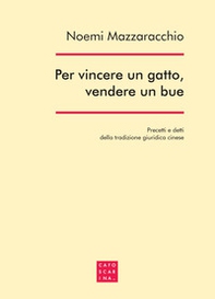 Per vincere un gatto, vendere un bue. Precetti e detti della tradizione giuridica cinese - Librerie.coop
