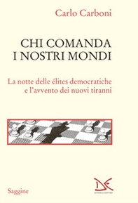 Chi comanda i nostri mondi. La notte delle élites democratiche e l'avvento dei nuovi tiranni - Librerie.coop