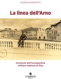 La linea dell'Arno. Cronache dell'occupazione militare tedesca di Pisa - Librerie.coop La linea dell'Arno. Cronache dell'occupazione militare tedesca di Pisa - Librerie.coop