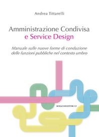 Amministrazione condivisa e service design. Manuale sulle nuove forme di conduzione delle funzioni pubbliche nel contesto umbro - Librerie.coop