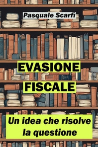 Evasione fiscale. Un'idea che risolve la questione - Librerie.coop