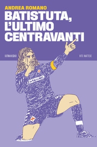 Batistuta, l'ultimo centravanti - Librerie.coop