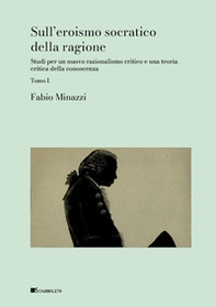 Sull'eroismo socratico della ragione. Studi per un nuovo razionalismo critico e una teoria critica della conoscenza - Vol. 1 - Librerie.coop