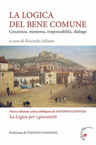 La logica del bene comune. Coscienza, memoria, responsabilità, dialogo. Nuova edizione critica dell'opera di Antonio Genovesi, La Logica per i giovanetti - Librerie.coop