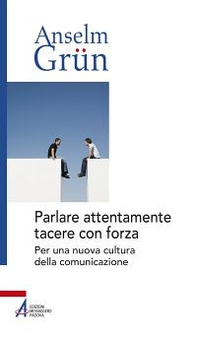 Parlare attentamente tacere con forza. Per una nuova cultura della comunicazione - Librerie.coop