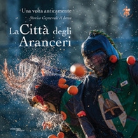 La città degli aranceri. Una volta anticamente. Storico carnevale di Ivrea. Ediz. multilingue - Librerie.coop