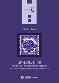 Una guerra di spie. Intelligence anglo-americana, Resistenza e badogliani nella sesta Zona operativa ligure partigiana (1943-1945) - Librerie.coop