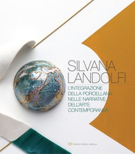 Silvana Landolfi. L'integrazione della porcellana nelle narrative dell'arte contemporanea - Librerie.coop
