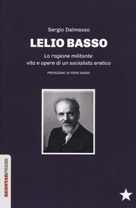 Lelio Basso. La ragione militante: vita e opere di un socialista eretico - Librerie.coop