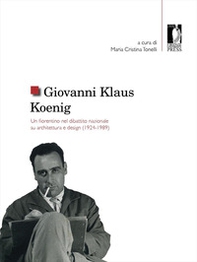 Giovanni Klaus Koenig. Un fiorentino nel dibattito nazionale su architettura e design (1924-1989) - Librerie.coop