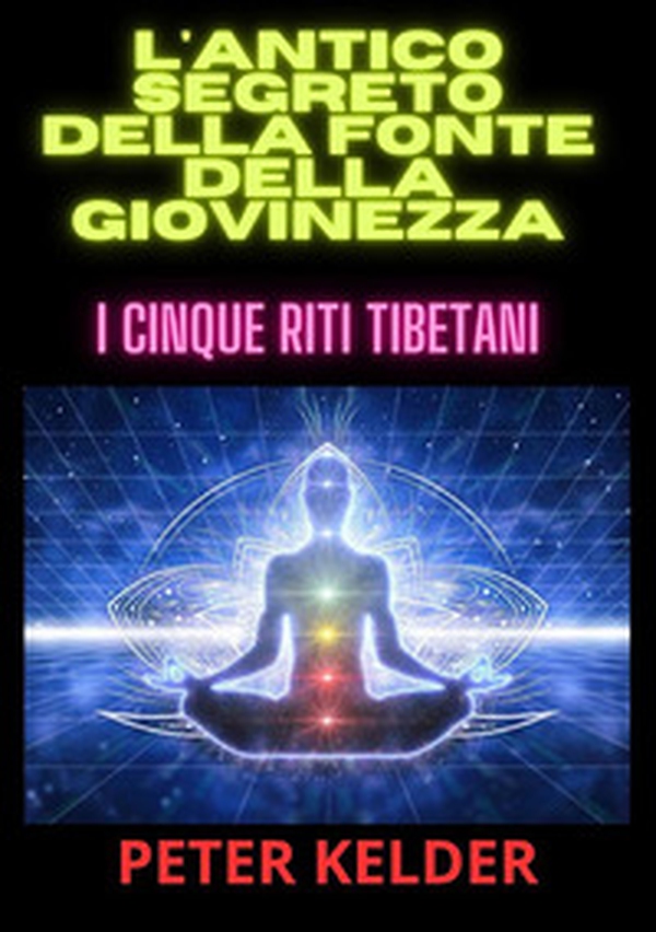 L'antico segreto della fonte della giovinezza. I cinque riti tibetani - Librerie.coop L'antico segreto della fonte della giovinezza. I cinque riti tibetani - Librerie.coop