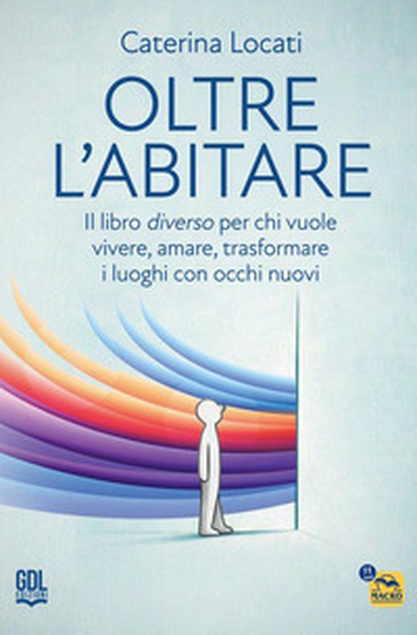 Oltre l'abitare. Il libro diverso per chi vuole vivere, amare, trasformare i luoghi con occhi nuovi - Librerie.coop