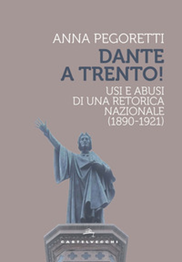 Dante a Trento! Usi e abusi di una retorica nazionale (1890-1921) - Librerie.coop Dante a Trento! Usi e abusi di una retorica nazionale (1890-1921) - Librerie.coop