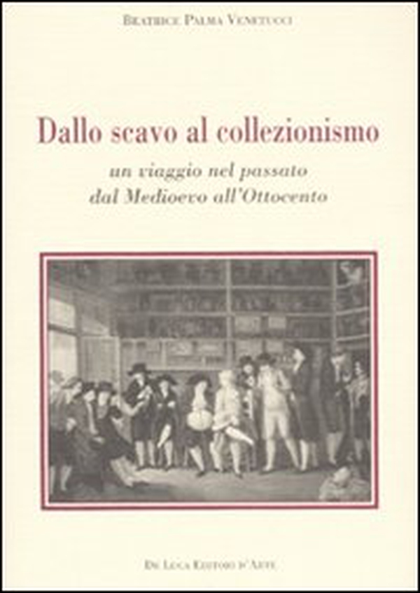 Dallo scavo al collezionismo. Un viaggio nel passato dal Medioevo all'Ottocento - Librerie.coop