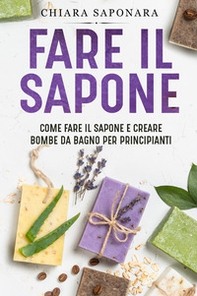 Fare il sapone. Come fare il sapone e creare bombe da bagno per principianti - Librerie.coop