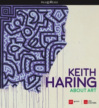 Keith Haring. About art. Catalogo della mostra (Milano, 21 febbraio-18 giugno 2017) - Librerie.coop