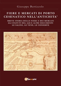 Fiere e mercati di Porto Cesenatico nell'antichità. Breve storia delle ferie e dei mercati. Gli statuti del 1650 e altri documenti. Le saline, le vene, le conserve - Librerie.coop