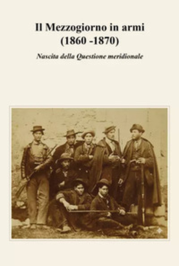 Il Mezzogiorno in armi (1860 -1870). Nascita della Questione meridionale - Librerie.coop