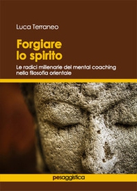 Forgiare lo spirito. Le radici millenarie del mental coaching nella filosofia orientale - Librerie.coop Forgiare lo spirito. Le radici millenarie del mental coaching nella filosofia orientale - Librerie.coop