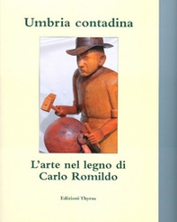 Umbria contadina. L'arte nel legno di Carlo Romildo - Librerie.coop