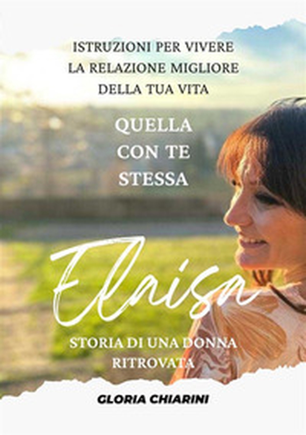 Elaisa, storia di una donna ritrovata. Istruzioni per vivere la relazione migliore della tua vita: quella con te stessa - Librerie.coop Elaisa, storia di una donna ritrovata. Istruzioni per vivere la relazione migliore della tua vita: quella con te stessa - Librerie.coop