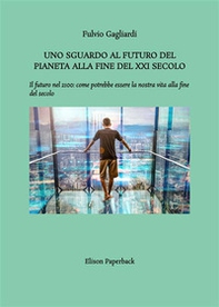Uno sguardo al futuro del pianeta alla fine del XXI secolo. Il futuro nel 2100: come potrebbe essere la nostra vita alla fine del secolo - Librerie.coop