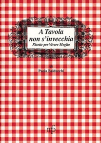 A tavola non s'invecchia. Ricette per vivere meglio - Librerie.coop