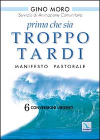 Prima che sia troppo tardi. Manifesto pastorale. 6 conversioni urgenti - Librerie.coop