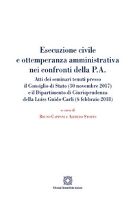 Esecuzione civile e ottemperanza amministrativa nei confronti della P. A. Atti dei seminari tenuti presso il Consiglio di Stato (30 novembre 2017) e il Dipartimento di giurisprudenza della Luiss Guido Carli (6 febbraio 2018) - Librerie.coop