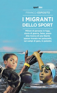 I migranti dello sport. Milioni di persone in fuga, storie di guerra, fame, paura. Alla ricerca di una libertà spesso trovata nei palazzetti, sui campi di gara, in palestra - Librerie.coop
