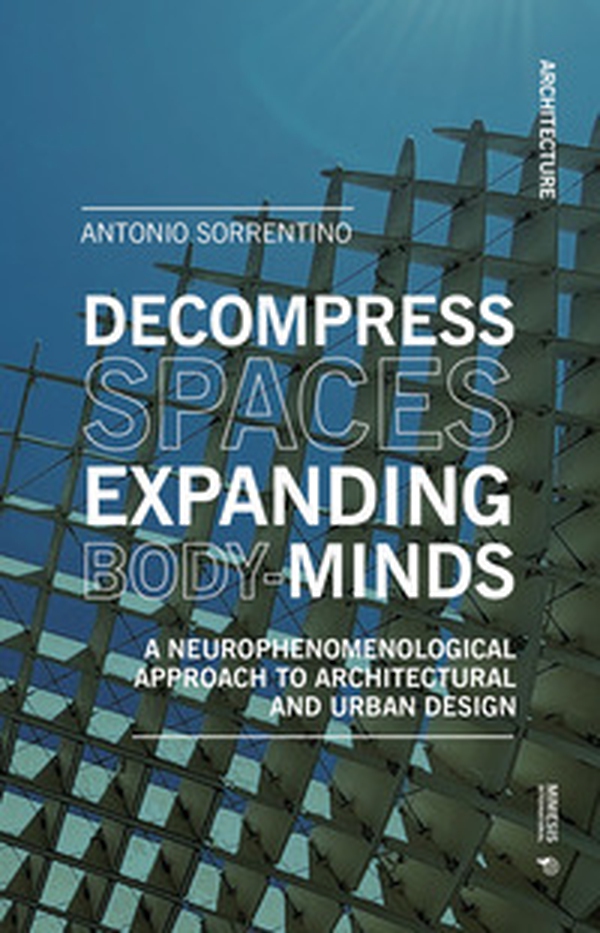 Decompress spaces, expanding body-minds. A neurophenomenological approach to architectural and urban desing - Librerie.coop
