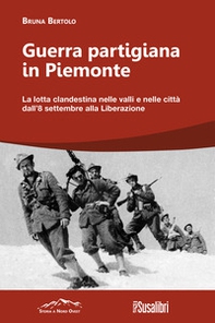 Guerra partigiana in Piemonte. La lotta clandestina nelle valli e nelle città dall'8 settembre alla Liberazione - Librerie.coop