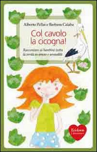 Col cavolo la cicogna! Raccontare ai bambini tutta la verità su amore e sessualità - Librerie.coop Col cavolo la cicogna! Raccontare ai bambini tutta la verità su amore e sessualità - Librerie.coop