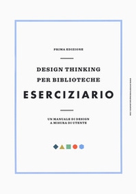 Design thinking per biblioteche. Eserciziario. Un manuale di design a misura di utente - Librerie.coop Design thinking per biblioteche. Eserciziario. Un manuale di design a misura di utente - Librerie.coop