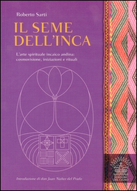 Il seme dell'inca. L'arte spirituale incaico andina: cosmovisione, iniziazioni e rituali - Librerie.coop
