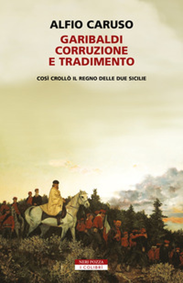 Garibaldi, corruzione e tradimento. Così crollò il Regno delle Due Sicilie - Librerie.coop Garibaldi, corruzione e tradimento. Così crollò il Regno delle Due Sicilie - Librerie.coop