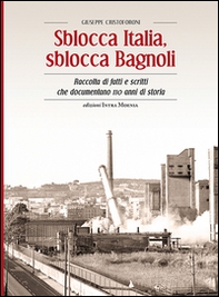Sblocca Italia, sblocca Bagnoli. Raccolta di fatti e scritti che documentano 110 anni di storia - Librerie.coop