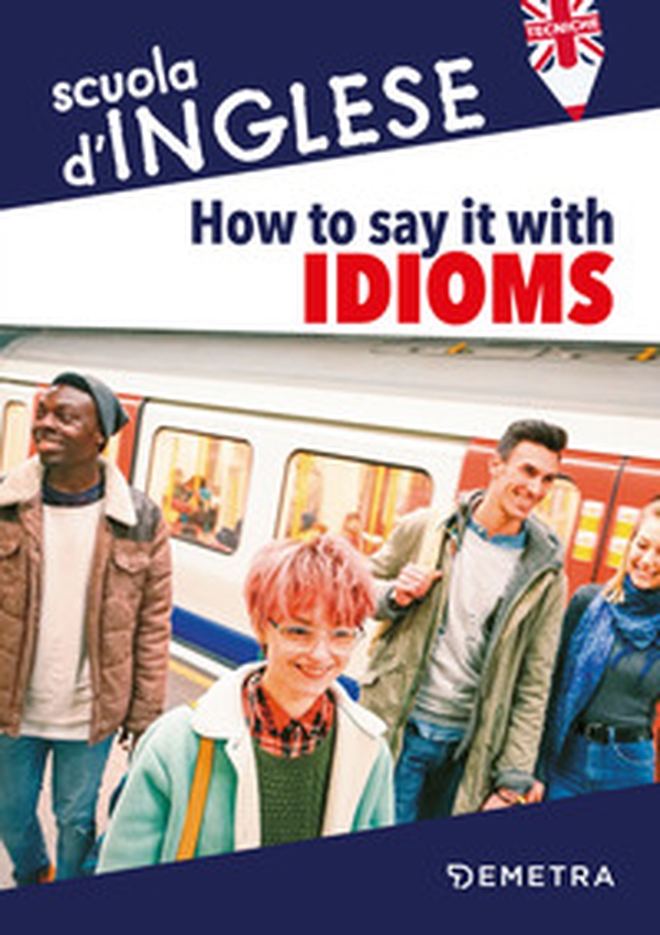 How to say it with idioms. Espressioni idiomatiche - Librerie.coop How to say it with idioms. Espressioni idiomatiche - Librerie.coop