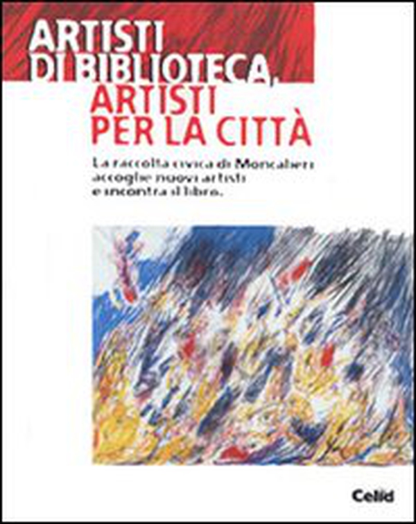 Artisti di biblioteca, artisti per la città. La raccolta civica di Moncalieri accoglie nuovi artisti e incontra il libro. Catalogo della mostra (Moncalieri) - Librerie.coop