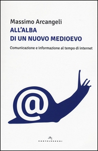 All'alba di un nuovo Medioevo. Comunicazione e informazione al tempo di Internet - Librerie.coop