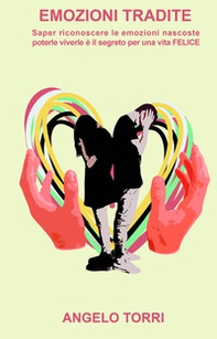 Emozioni tradite. Saper riconoscere le emozioni nascoste, poterle vivere è il segreto per una vita felice - Librerie.coop