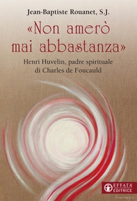 «Non amerò mai abbastanza». Henri Huvelin, padre spirituale di Charles de Foucauld - Librerie.coop «Non amerò mai abbastanza». Henri Huvelin, padre spirituale di Charles de Foucauld - Librerie.coop