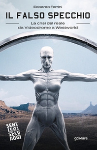 Il falso specchio. La crisi del reale da Videodrome a Westworld - Librerie.coop