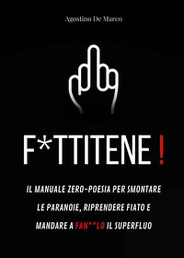 F*ttitene! Il manuale zero-poesia per smontare le paranoie, riprendere fiato e mandare a fan**lo il superfluo - Librerie.coop F*ttitene! Il manuale zero-poesia per smontare le paranoie, riprendere fiato e mandare a fan**lo il superfluo - Librerie.coop