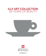 Illy art collection. 30 years of beauty. Ediz. italiana e inglese - Librerie.coop