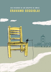 Eravamo seggiolai. Dai ricordi di un gruppo di amici - Librerie.coop