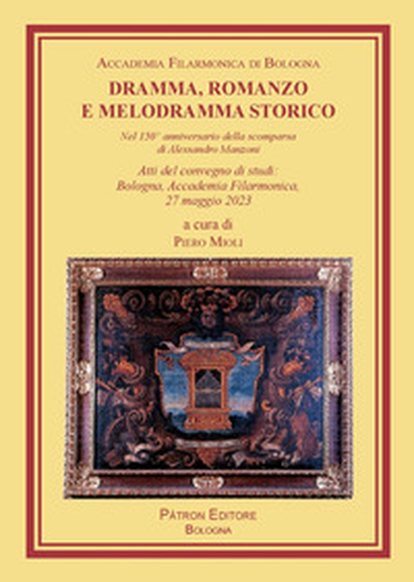 Dramma, romanzo e melodramma storico. Nel 150° anniversario della scomparsa di Alessandro Manzoni. Atti del convegno di studi (Bologna, Accademia Filarmonica, 27 maggio 2023) - Librerie.coop Dramma, romanzo e melodramma storico. Nel 150° anniversario della scomparsa di Alessandro Manzoni. Atti del convegno di studi (Bologna, Accademia Filarmonica, 27 maggio 2023) - Librerie.coop