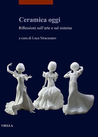 Ceramica oggi. Riflessioni sull'arte e sul sistema - Librerie.coop